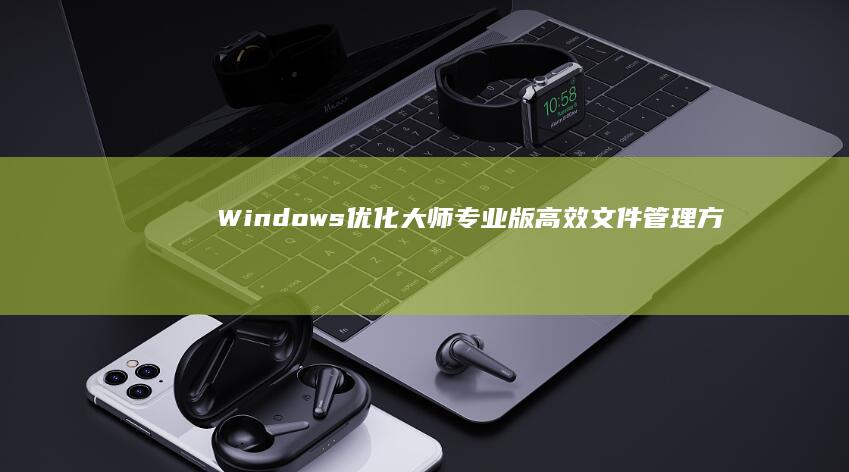 Windows优化大师专业版：高效文件管理方案